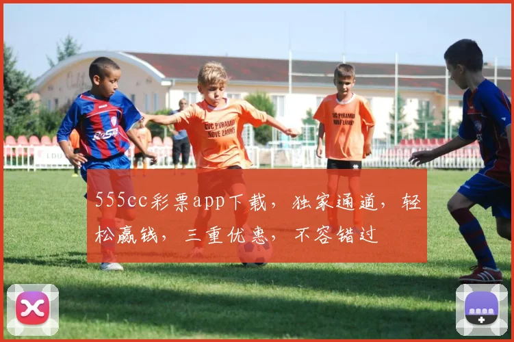 555cc彩票app下载，独家通道，轻松赢钱，三重优惠，不容错过