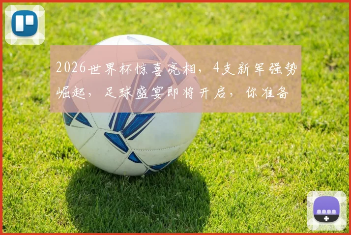 2026世界杯惊喜亮相，4支新军强势崛起，足球盛宴即将开启，你准备好了吗