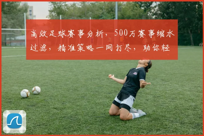 高效足球赛事分析，500万赛事缩水过滤，精准策略一网打尽，助你轻松制胜