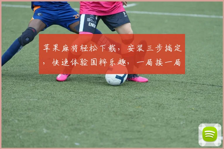 苹果麻将轻松下载，安装三步搞定，快速体验国粹乐趣，一局接一局逗比逗比逗比