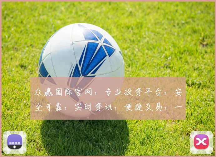 众赢国际官网，专业投资平台，安全可靠，实时资讯，便捷交易，一站式服务，三重保障，值得信赖