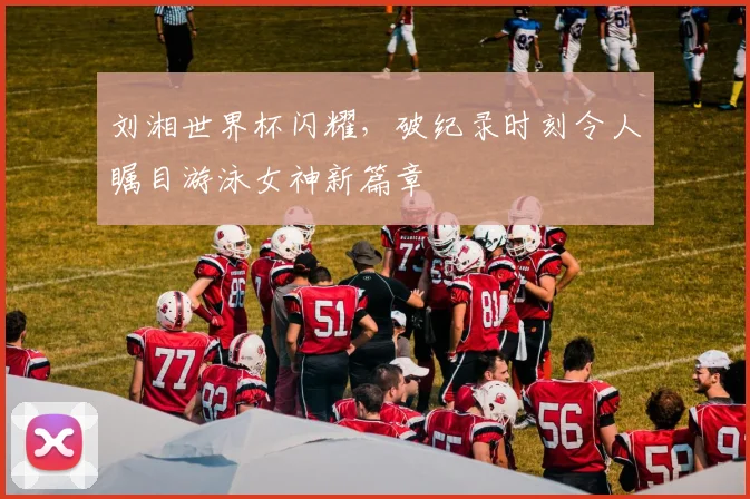刘湘世界杯闪耀，破纪录时刻令人瞩目游泳女神新篇章