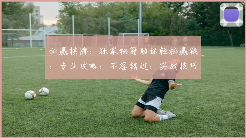必赢棋牌，独家秘籍助你轻松赢钱，专业攻略，不容错过，实战技巧，必看