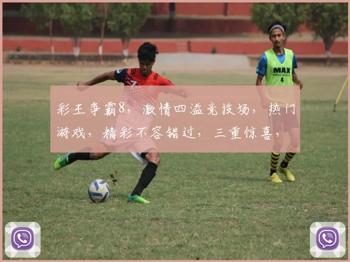 彩王争霸8，激情四溢竞技场，热门游戏，精彩不容错过，三重惊喜，等你来战