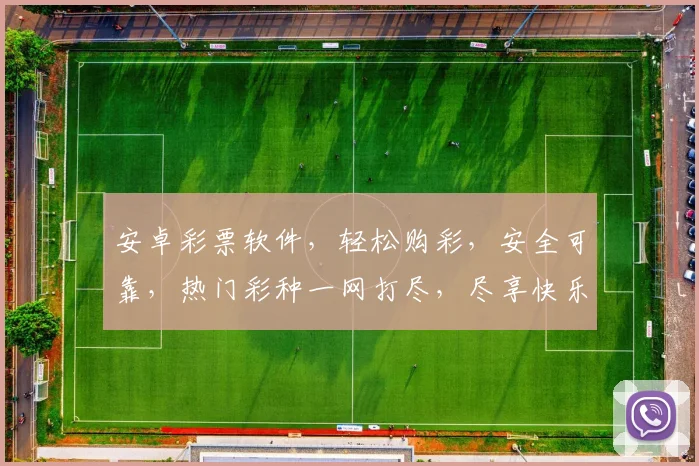 安卓彩票软件，轻松购彩，安全可靠，热门彩种一网打尽，尽享快乐人生