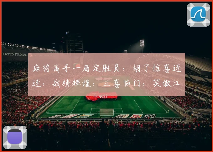 麻将高手一局定胜负，胡了惊喜连连，战绩辉煌，三喜临门，笑傲江湖