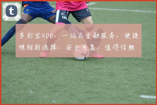 多彩宝app，一站式金融服务，便捷理财新选择，安全可靠，值得信赖，体验非凡