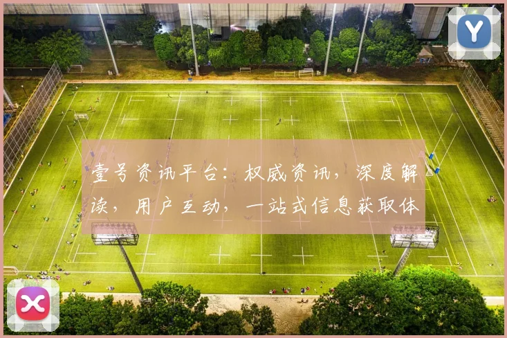 壹号资讯平台：权威资讯，深度解读，用户互动，一站式信息获取体验，值得信赖